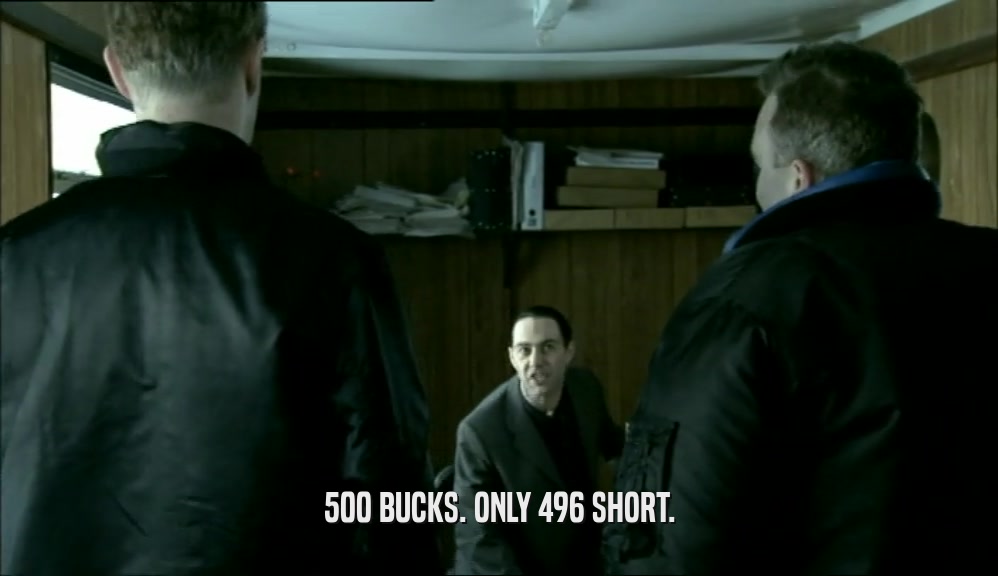 500 BUCKS. ONLY 496 SHORT.  