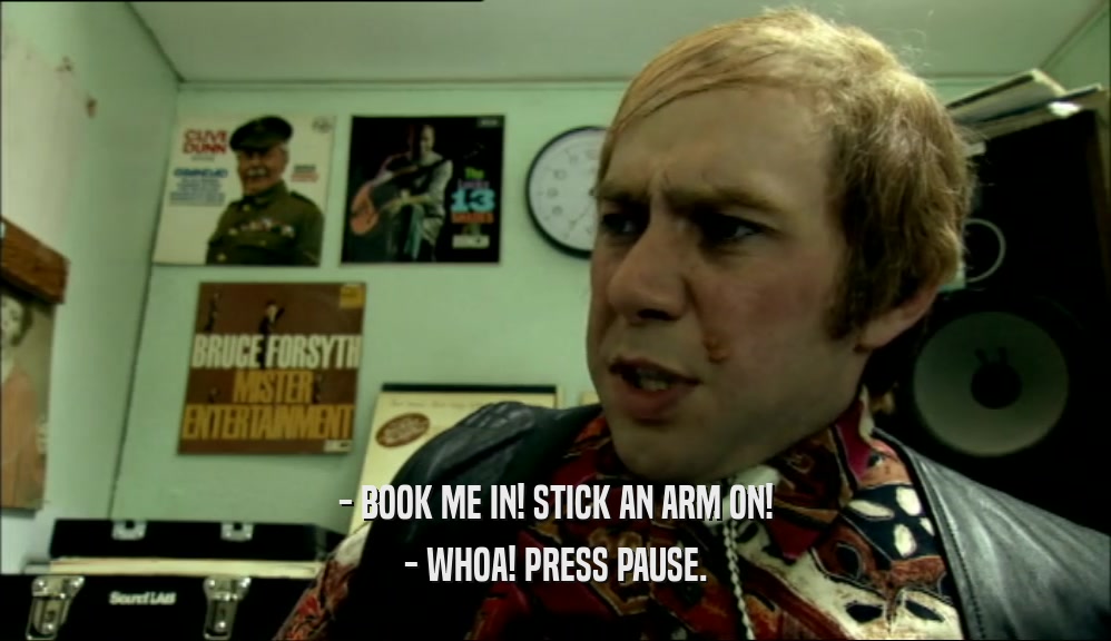 - BOOK ME IN! STICK AN ARM ON! - WHOA! PRESS PAUSE. 