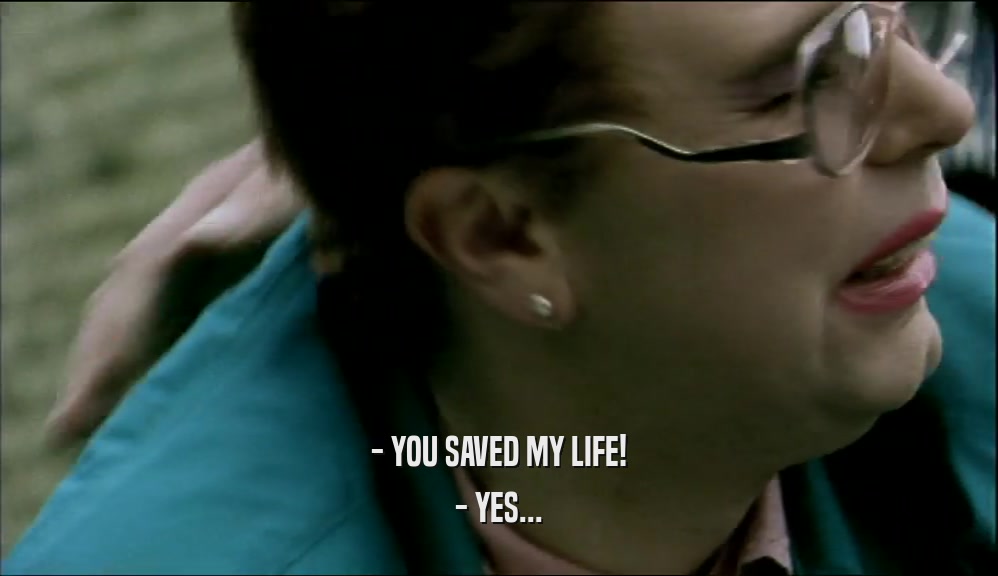 - YOU SAVED MY LIFE! - YES... 