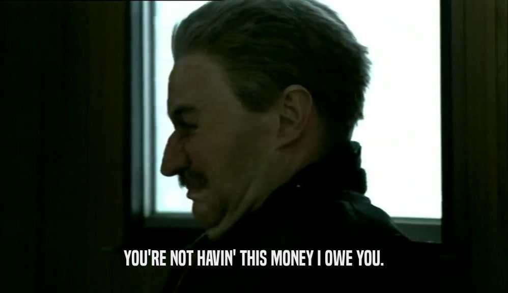 YOU'RE NOT HAVIN' THIS MONEY I OWE YOU.  