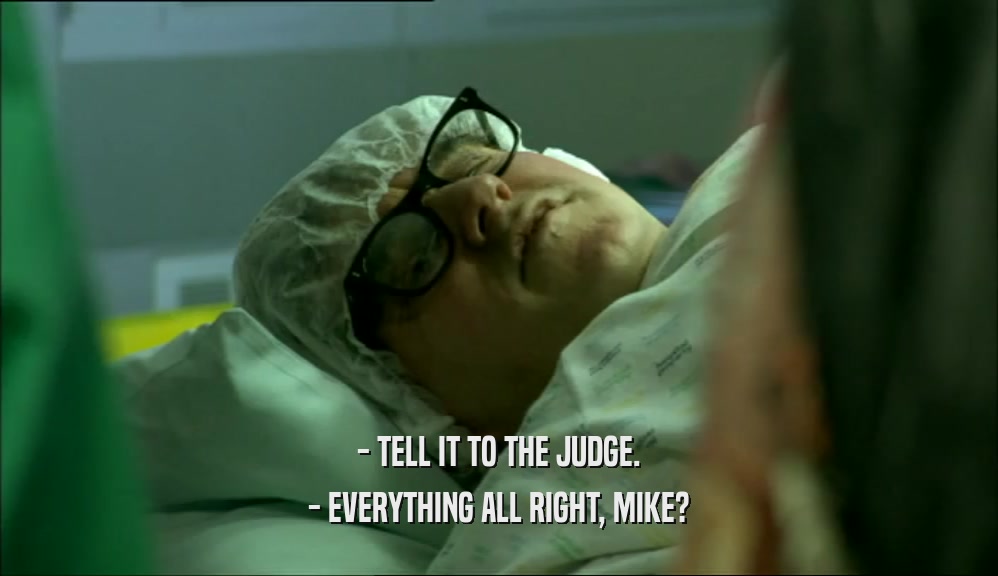 - TELL IT TO THE JUDGE.
 - EVERYTHING ALL RIGHT, MIKE?
 
