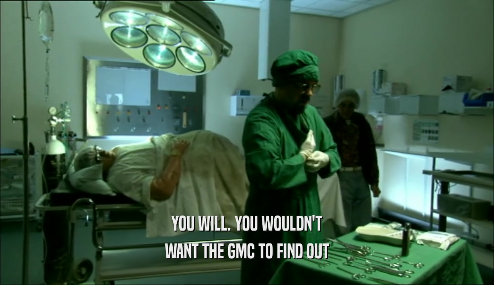 YOU WILL. YOU WOULDN'T WANT THE GMC TO FIND OUT 