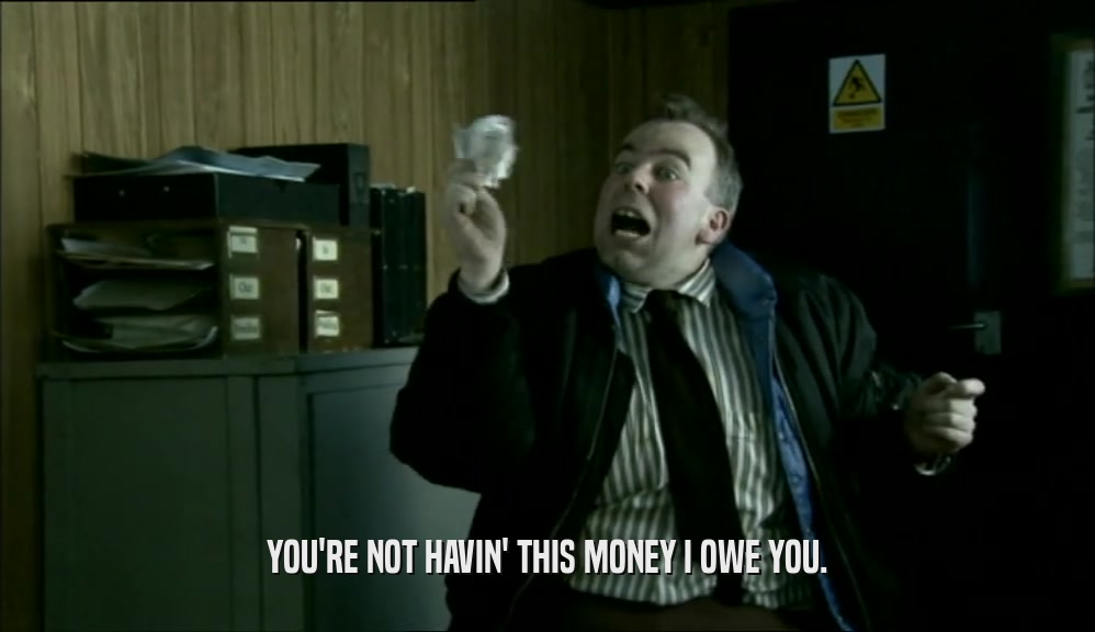 YOU'RE NOT HAVIN' THIS MONEY I OWE YOU.  