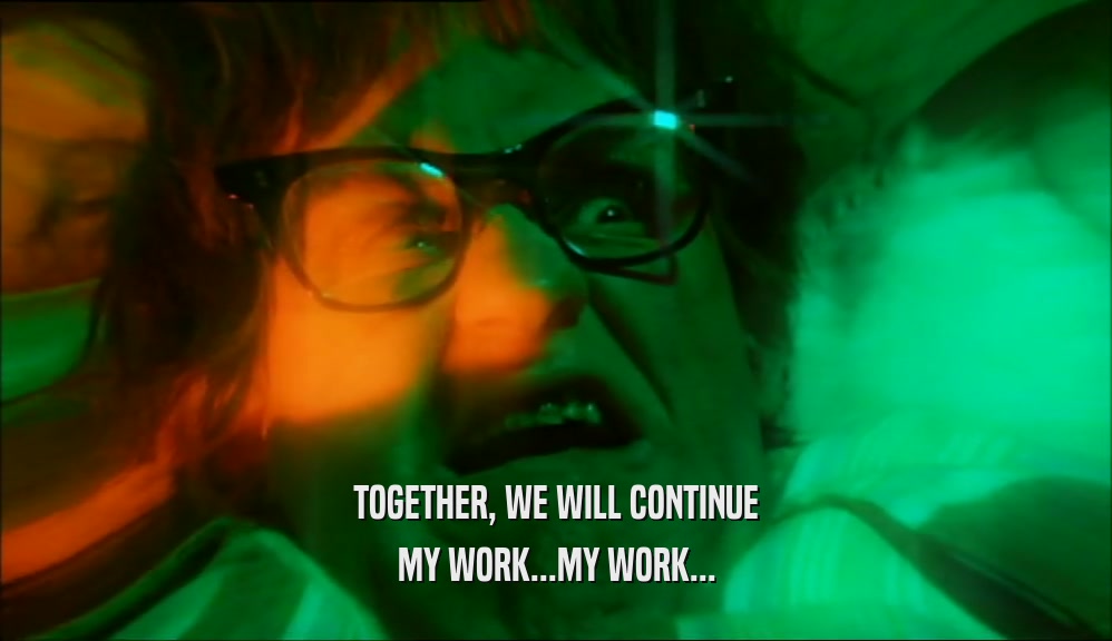 TOGETHER, WE WILL CONTINUE MY WORK...MY WORK... 