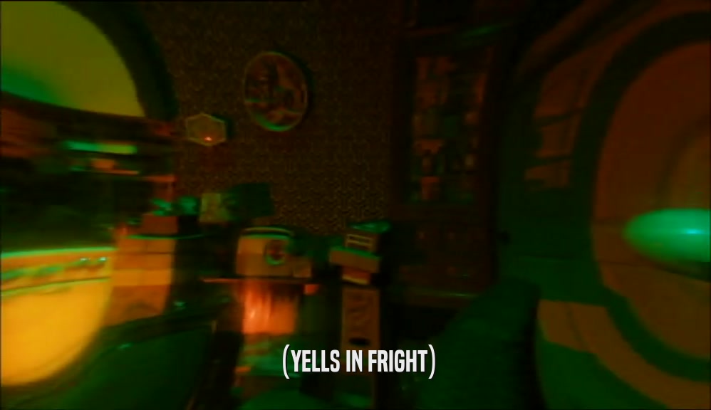 (YELLS IN FRIGHT)  