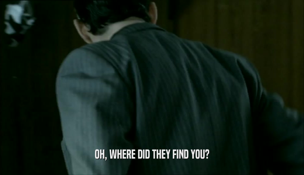 OH, WHERE DID THEY FIND YOU?  