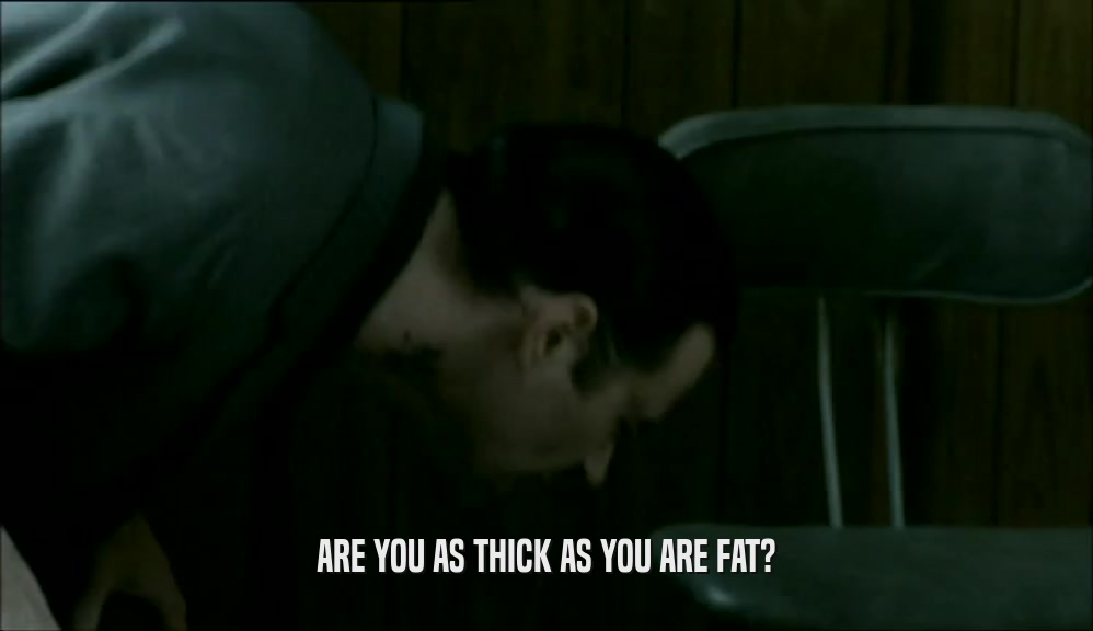 ARE YOU AS THICK AS YOU ARE FAT?  