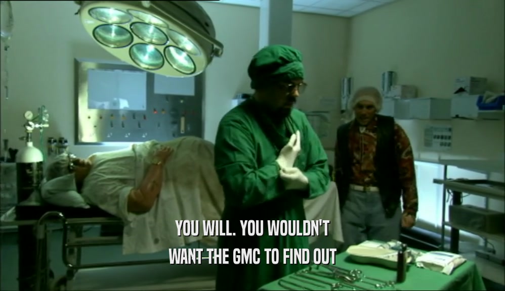 YOU WILL. YOU WOULDN'T WANT THE GMC TO FIND OUT 