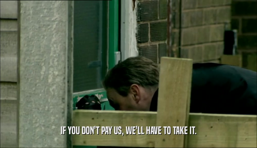 IF YOU DON'T PAY US, WE'LL HAVE TO TAKE IT.  