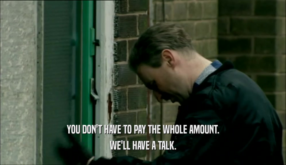 YOU DON'T HAVE TO PAY THE WHOLE AMOUNT. WE'LL HAVE A TALK. 