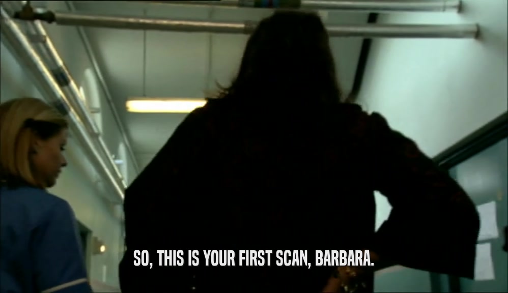 SO, THIS IS YOUR FIRST SCAN, BARBARA.  