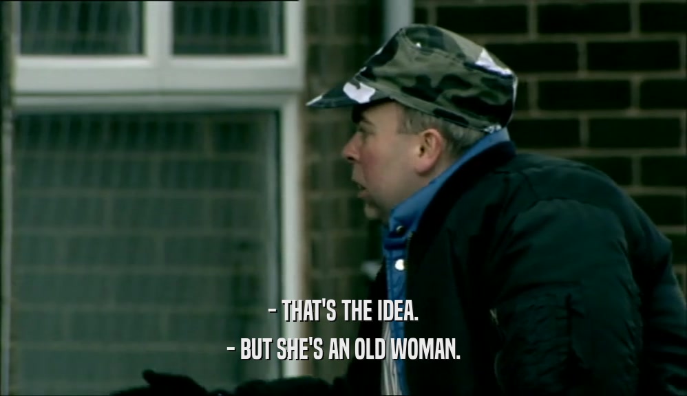 - THAT'S THE IDEA. - BUT SHE'S AN OLD WOMAN. 