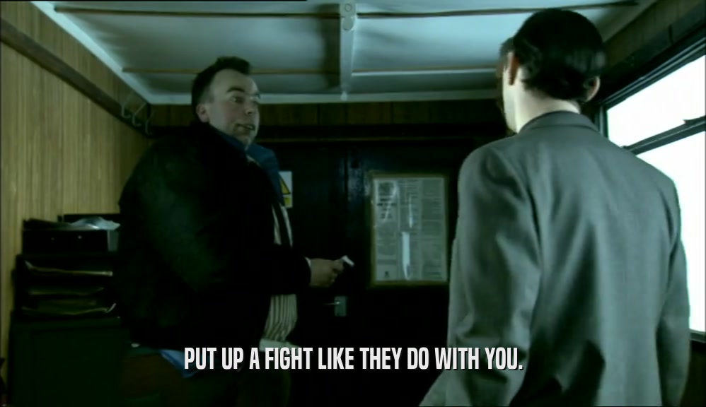 PUT UP A FIGHT LIKE THEY DO WITH YOU.  
