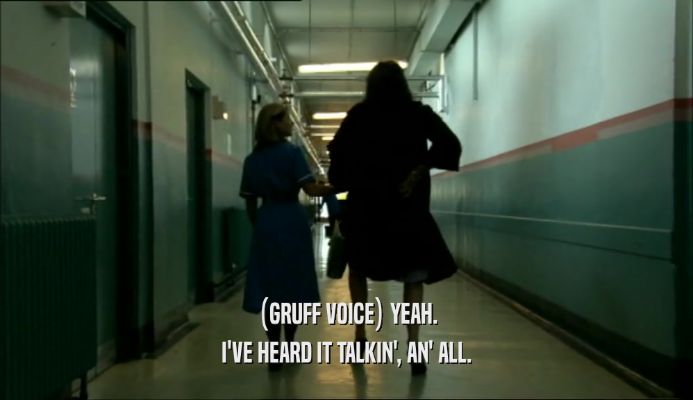 (GRUFF VOICE) YEAH. I'VE HEARD IT TALKIN', AN' ALL. 