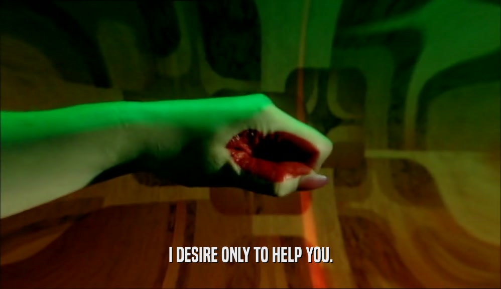 I DESIRE ONLY TO HELP YOU.  