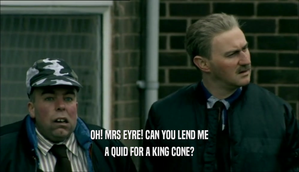 OH! MRS EYRE! CAN YOU LEND ME A QUID FOR A KING CONE? 
