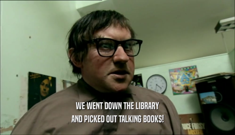 WE WENT DOWN THE LIBRARY
 AND PICKED OUT TALKING BOOKS!
 