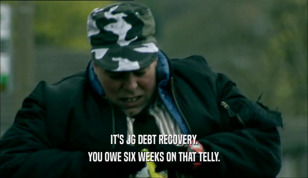IT'S JG DEBT RECOVERY. YOU OWE SIX WEEKS ON THAT TELLY. 