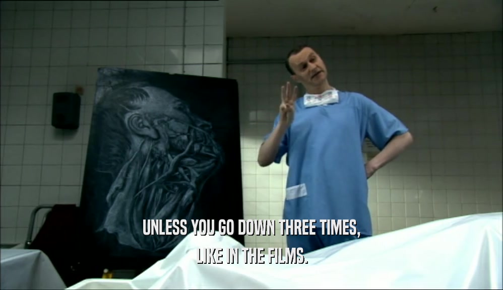 UNLESS YOU GO DOWN THREE TIMES, LIKE IN THE FILMS. 