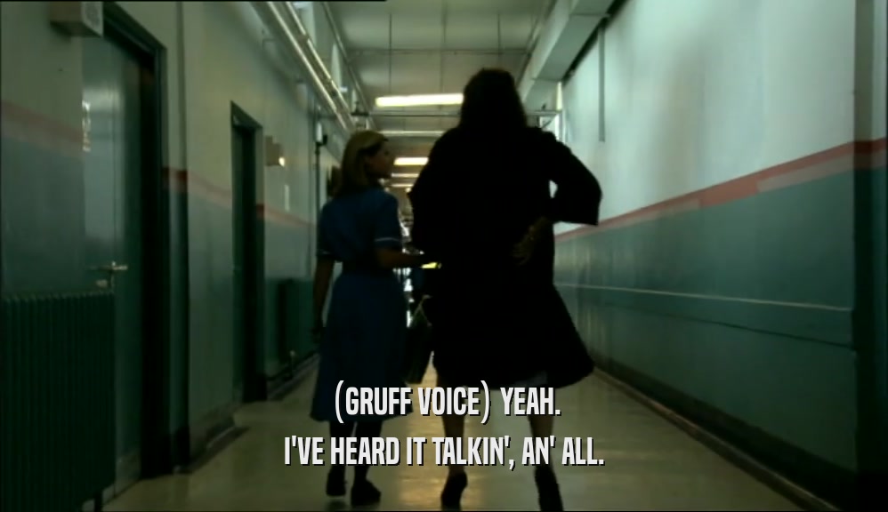 (GRUFF VOICE) YEAH. I'VE HEARD IT TALKIN', AN' ALL. 