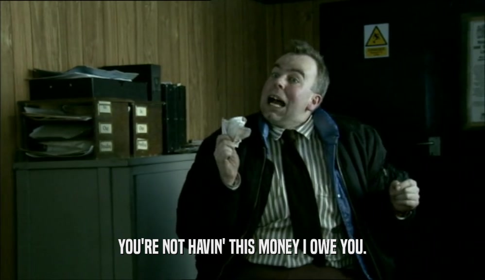 YOU'RE NOT HAVIN' THIS MONEY I OWE YOU.  
