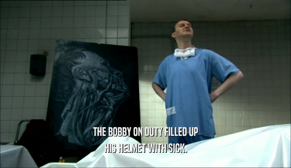 THE BOBBY ON DUTY FILLED UP
 HIS HELMET WITH SICK.
 