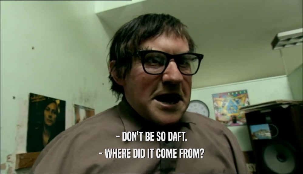 - DON'T BE SO DAFT. - WHERE DID IT COME FROM? 