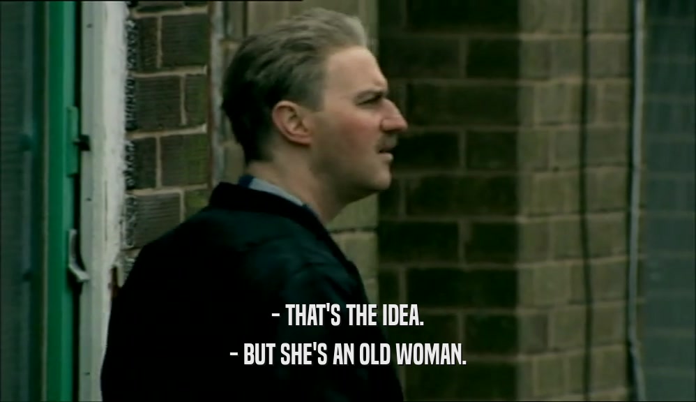 - THAT'S THE IDEA. - BUT SHE'S AN OLD WOMAN. 