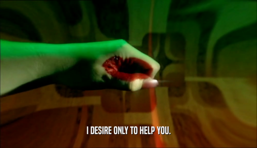 I DESIRE ONLY TO HELP YOU.  