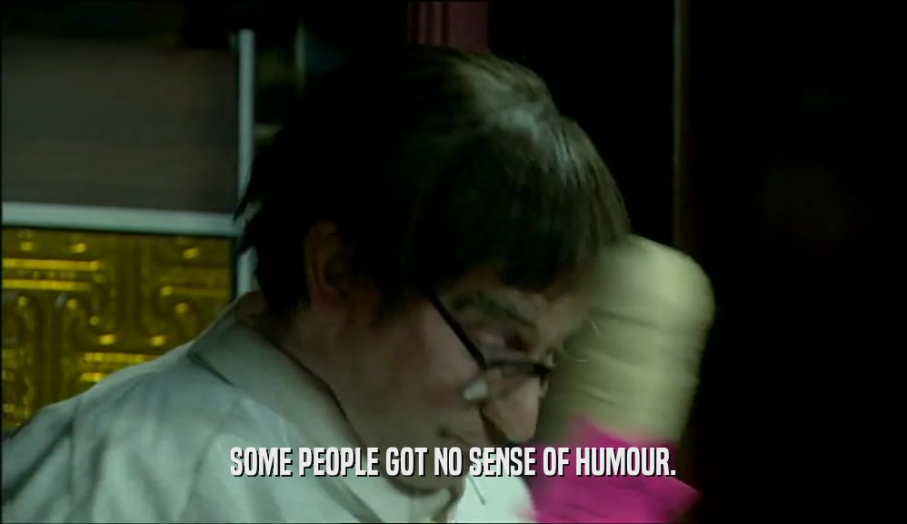 SOME PEOPLE GOT NO SENSE OF HUMOUR.  