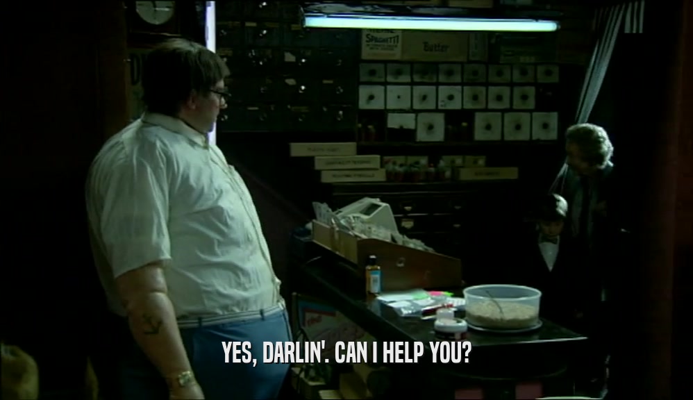 YES, DARLIN'. CAN I HELP YOU?  