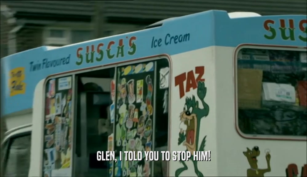 GLEN, I TOLD YOU TO STOP HIM!  