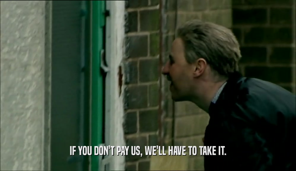 IF YOU DON'T PAY US, WE'LL HAVE TO TAKE IT.  
