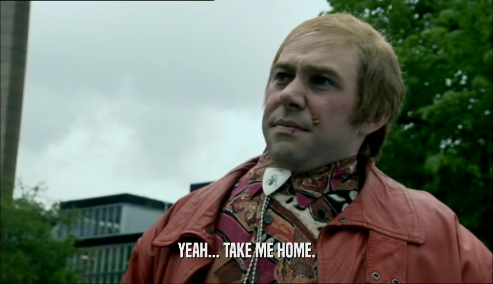 YEAH... TAKE ME HOME.  