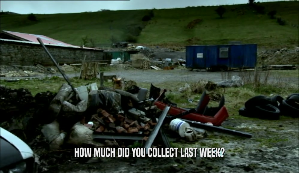 HOW MUCH DID YOU COLLECT LAST WEEK?
  