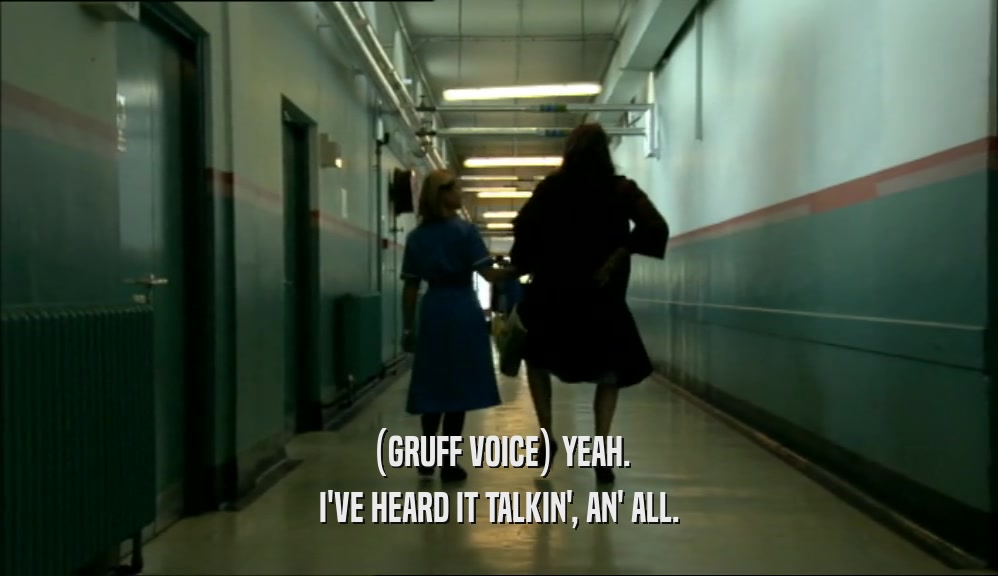 (GRUFF VOICE) YEAH. I'VE HEARD IT TALKIN', AN' ALL. 