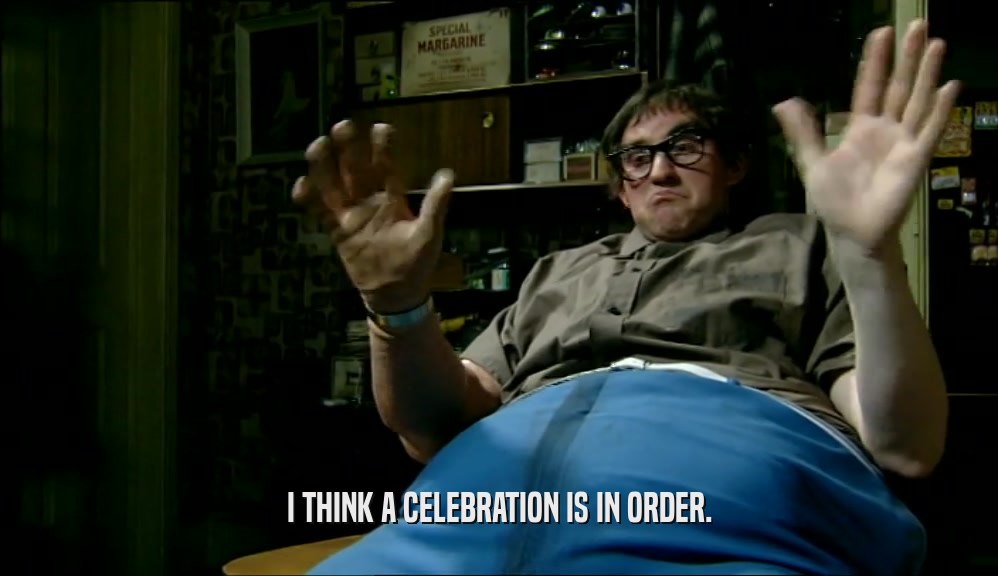 I THINK A CELEBRATION IS IN ORDER.  