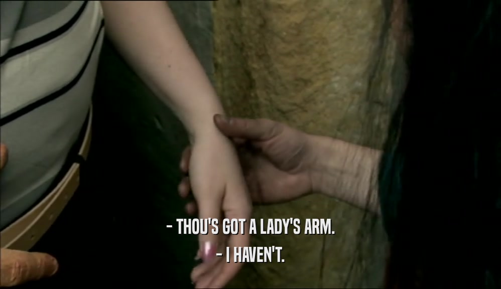 - THOU'S GOT A LADY'S ARM.
 - I HAVEN'T.
 