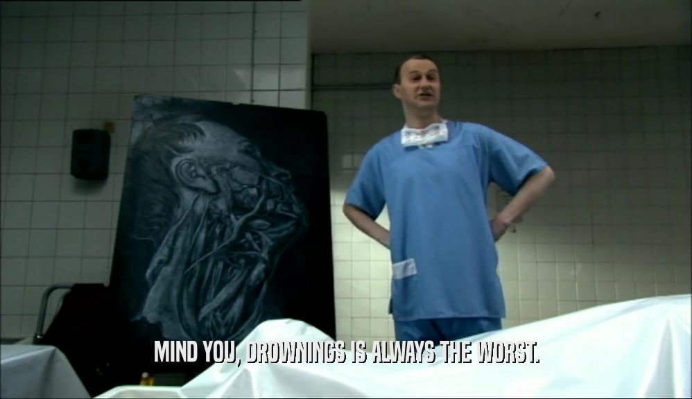 MIND YOU, DROWNINGS IS ALWAYS THE WORST.  