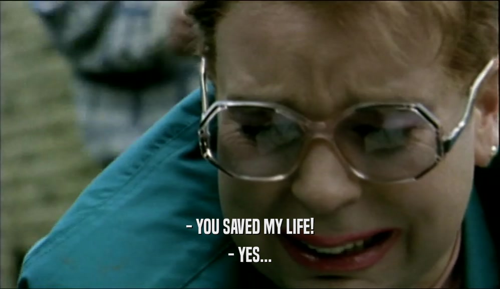 - YOU SAVED MY LIFE! - YES... 