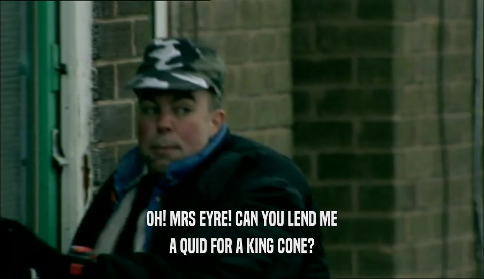 OH! MRS EYRE! CAN YOU LEND ME A QUID FOR A KING CONE? 