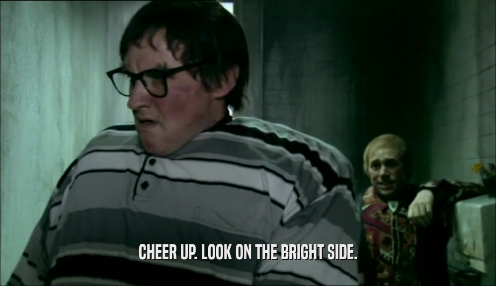CHEER UP. LOOK ON THE BRIGHT SIDE.  