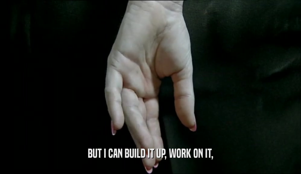 BUT I CAN BUILD IT UP, WORK ON IT,
  