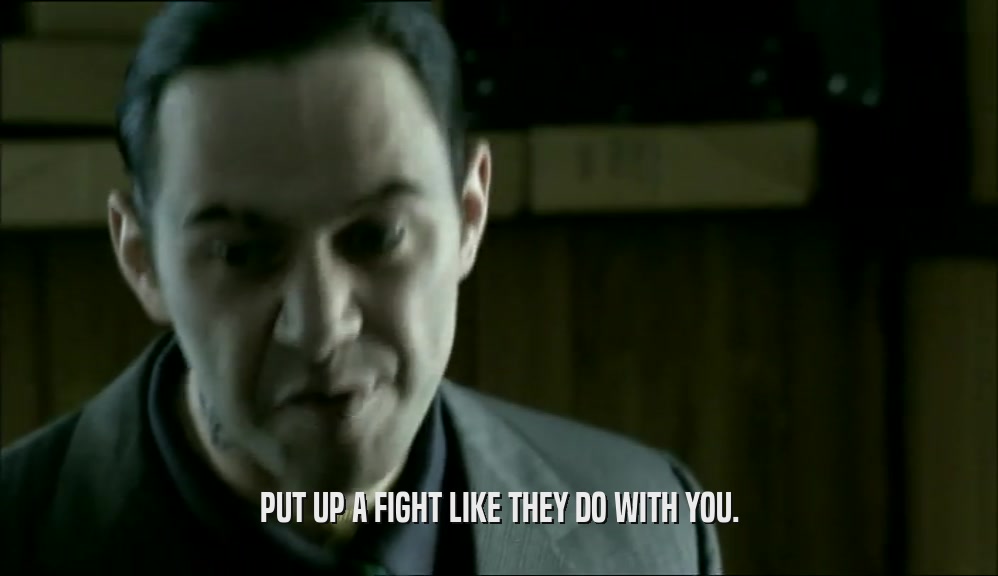 PUT UP A FIGHT LIKE THEY DO WITH YOU.  