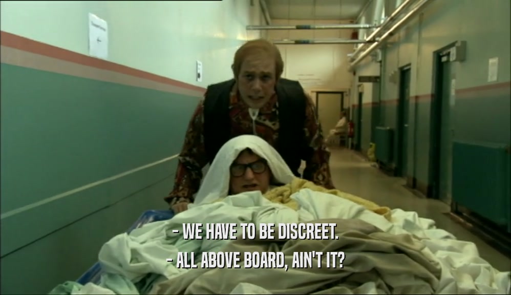 - WE HAVE TO BE DISCREET. - ALL ABOVE BOARD, AIN'T IT? 