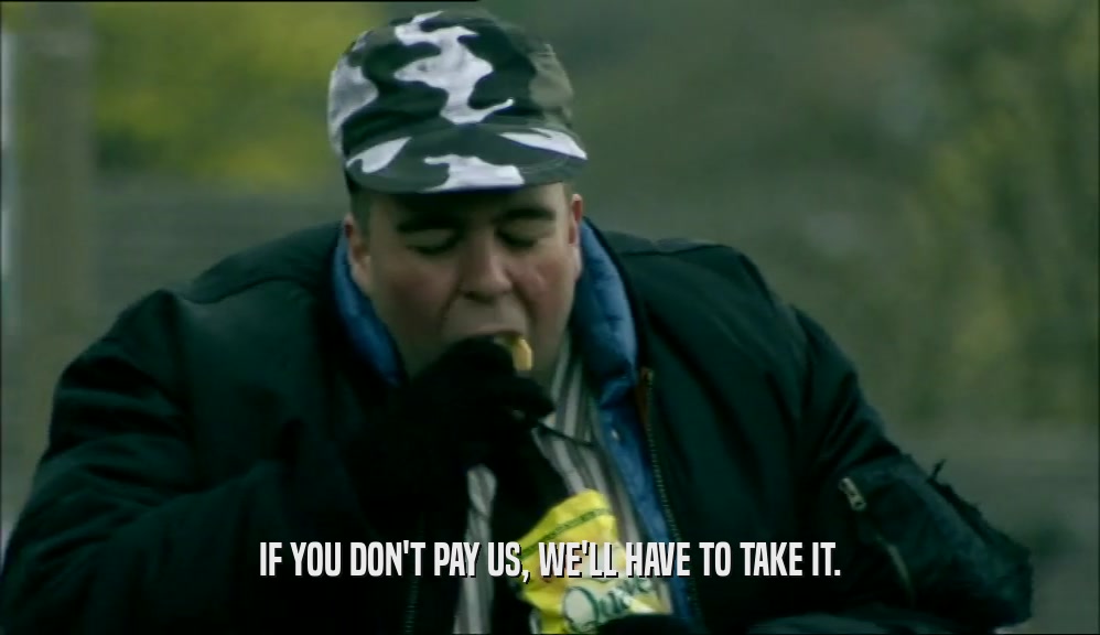 IF YOU DON'T PAY US, WE'LL HAVE TO TAKE IT.  