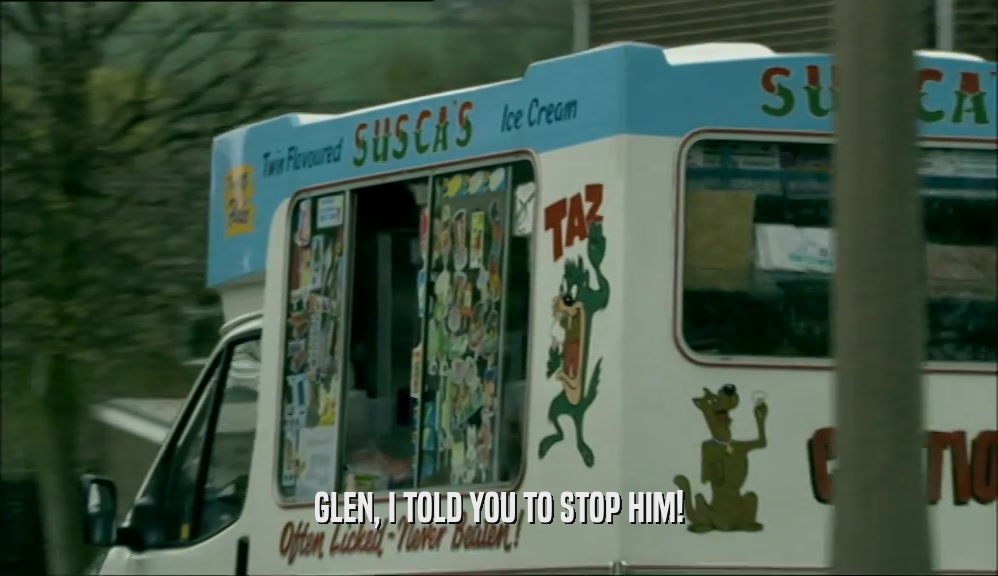GLEN, I TOLD YOU TO STOP HIM!  