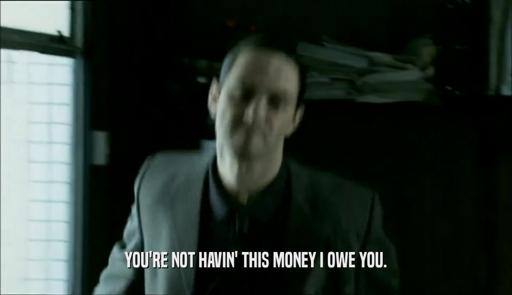YOU'RE NOT HAVIN' THIS MONEY I OWE YOU.  