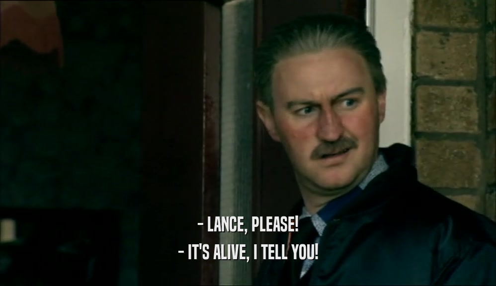 - LANCE, PLEASE! - IT'S ALIVE, I TELL YOU! 