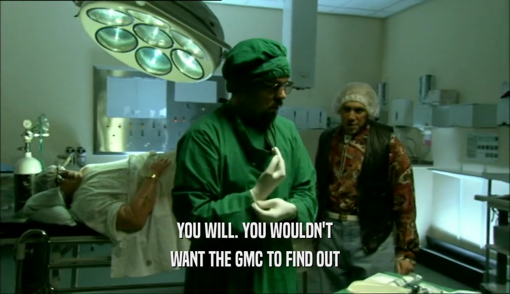 YOU WILL. YOU WOULDN'T WANT THE GMC TO FIND OUT 